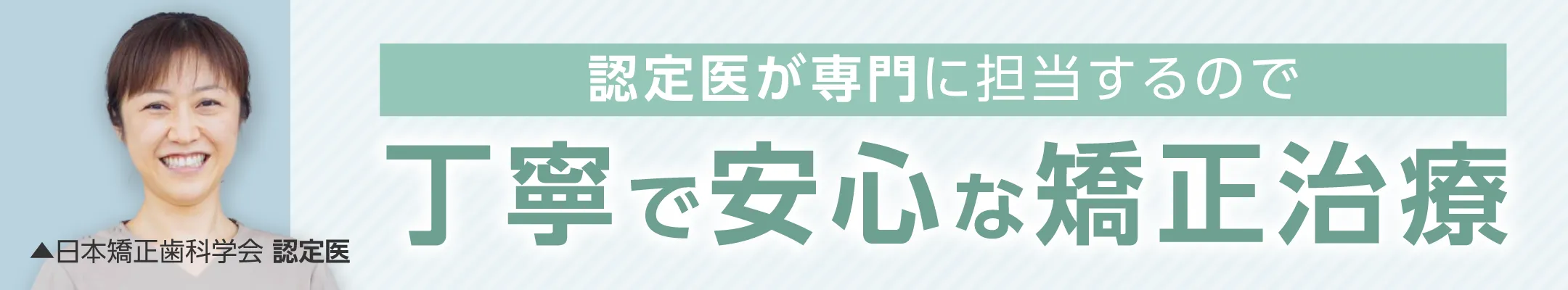 認定医が専門に担当するので丁寧で安心な矯正治療